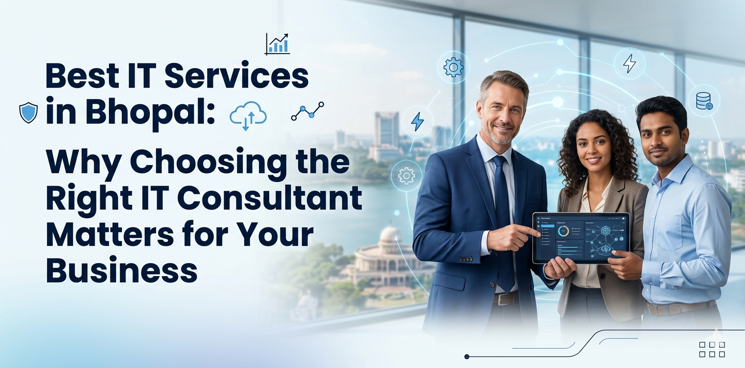 Best IT Services in Bhopal: Why Choosing the Right IT Consultant Matters for Your Business